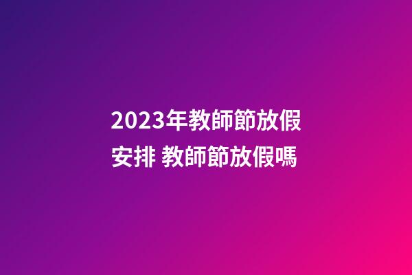 2023年教師節放假安排 教師節放假嗎
